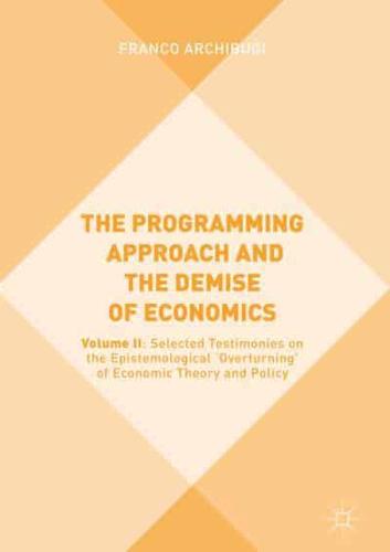 The Programming Approach and the Demise of Economics. Volume II Selected Testimonies on the Epistemological 'Overturning' of Economic Theory