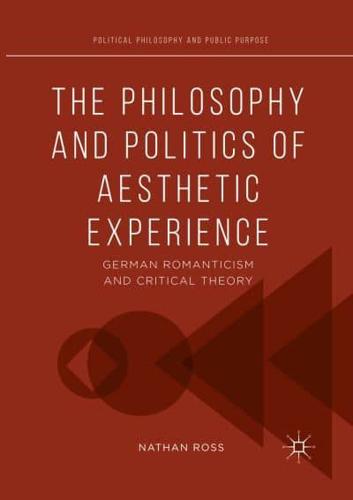 The Philosophy and Politics of Aesthetic Experience : German Romanticism and Critical Theory