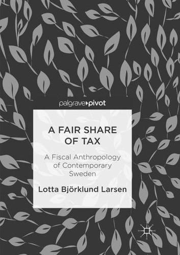 A Fair Share of Tax : A Fiscal Anthropology of Contemporary Sweden