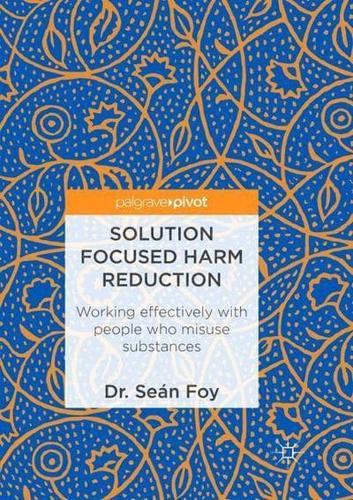 Solution Focused Harm Reduction : Working effectively with people who misuse substances