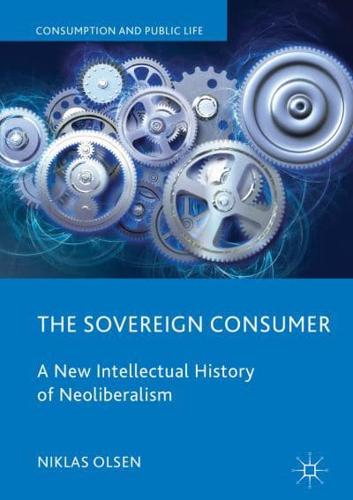 The Sovereign Consumer : A New Intellectual History of Neoliberalism
