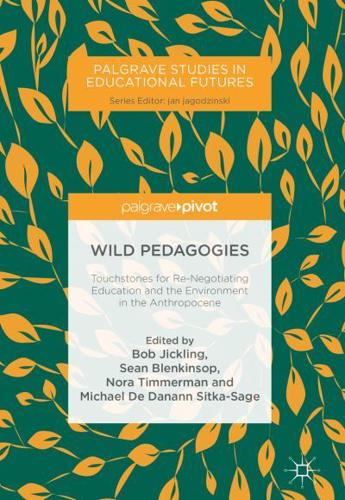 Wild Pedagogies : Touchstones for Re-Negotiating Education and the Environment in the Anthropocene