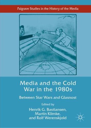 Media and the Cold War in the 1980s : Between Star Wars and Glasnost
