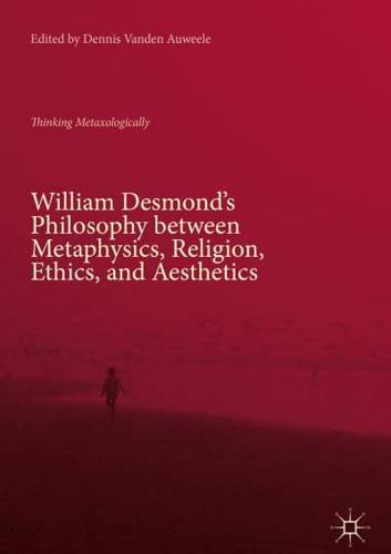 William Desmond's Philosophy between Metaphysics, Religion, Ethics, and Aesthetics : Thinking Metaxologically