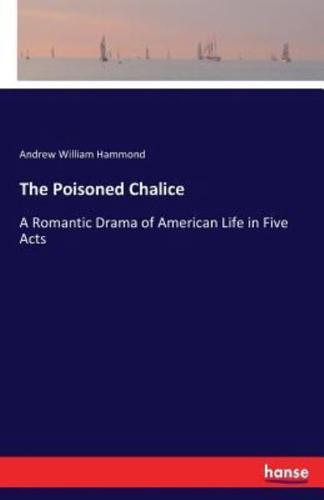 The Poisoned Chalice:A Romantic Drama of American Life in Five Acts