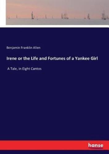 Irene or the Life and Fortunes of a Yankee Girl:A Tale, in Eight Cantos