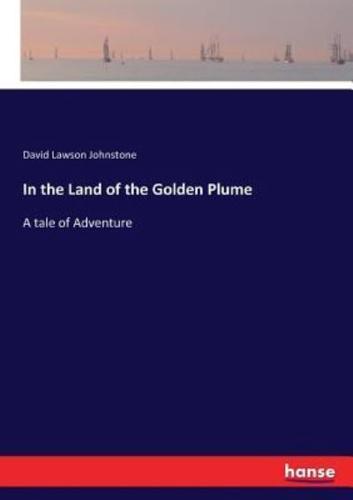 In the Land of the Golden Plume :A tale of Adventure