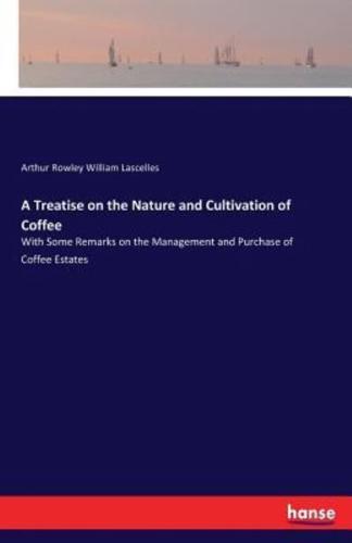 A Treatise on the Nature and Cultivation of Coffee:With Some Remarks on the Management and Purchase of Coffee Estates