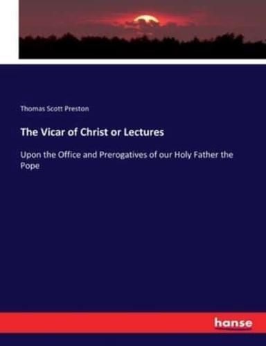 The Vicar of Christ or Lectures:Upon the Office and Prerogatives of our Holy Father the Pope