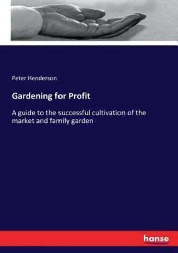 Gardening for Profit:A guide to the successful cultivation of the market and family garden