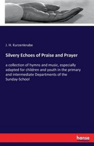 Silvery Echoes of Praise and Prayer:a collection of hymns and music, especially adapted for children and youth in the primary and intermediate Departments of the Sunday-School