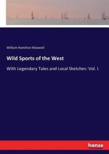 Wild Sports of the West:With Legendary Tales and Local Sketches: Vol. I.