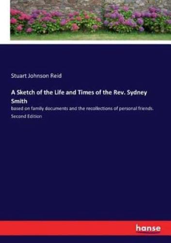 A Sketch of the Life and Times of the Rev. Sydney Smith:based on family documents and the recollections of personal friends. Second Edition