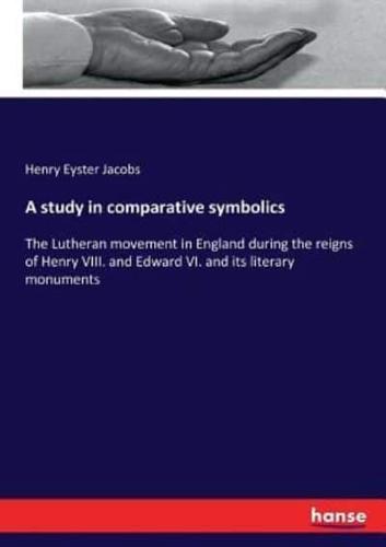 A study in comparative symbolics:The Lutheran movement in England during the reigns of Henry VIII. and Edward VI. and its literary monuments