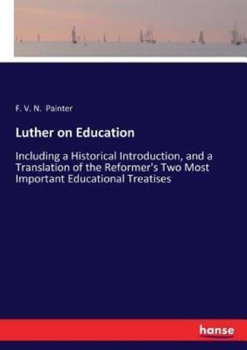Luther on Education:Including a Historical Introduction, and a Translation of the Reformer's Two Most Important Educational Treatises