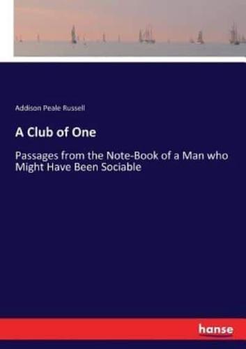 A Club of One:Passages from the Note-Book of a Man who Might Have Been Sociable