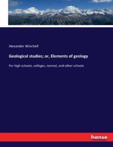 Geological studies; or, Elements of geology:For high schools, colleges, normal, and other schools