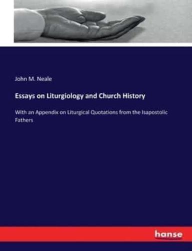 Essays on Liturgiology and Church History:With an Appendix on Liturgical Quotations from the Isapostolic Fathers