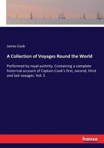A Collection of Voyages Round the World:Performed by royal authrity. Containing a complete historical account of Captain Cook's first, second, third and last voyages. Vol. 5