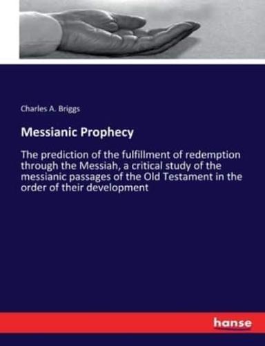 Messianic Prophecy:The prediction of the fulfillment of redemption through the Messiah, a critical study of the messianic passages of the Old Testament in the order of their development