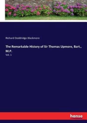 The Remarkable History of Sir Thomas Upmore, Bart., M.P.:Vol. 1