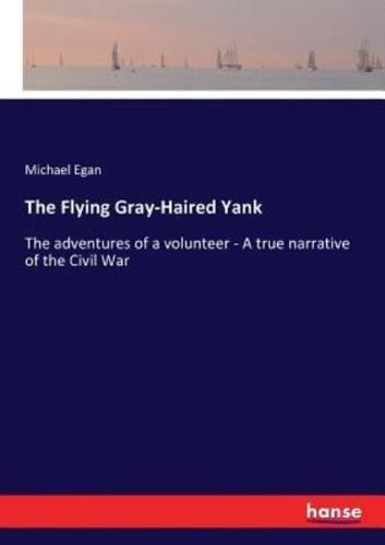 The Flying Gray-Haired Yank:The adventures of a volunteer - A true narrative of the Civil War