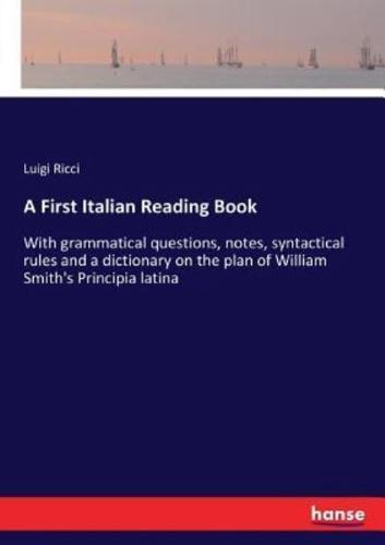 A First Italian Reading Book:With grammatical questions, notes, syntactical rules and a dictionary on the plan of William Smith's Principia latina