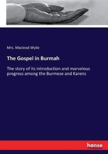 The Gospel in Burmah:The story of its introduction and marvelous progress among the Burmese and Karens