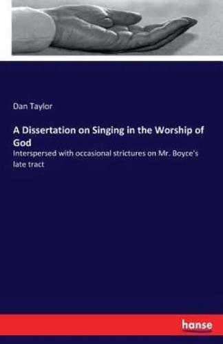 A Dissertation on Singing in the Worship of God :Interspersed with occasional strictures on Mr. Boyce's late tract