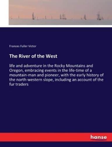 The River of the West :life and adventure in the Rocky Mountains and Oregon, embracing events in the life-time of a mountain-man and pioneer, with the early history of the north-western slope, including an account of the fur traders