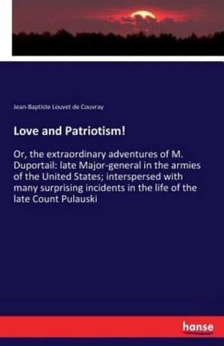 Love and Patriotism! :Or, the extraordinary adventures of M. Duportail: late Major-general in the armies of the United States; interspersed with many surprising incidents in the life of the late Count Pulauski