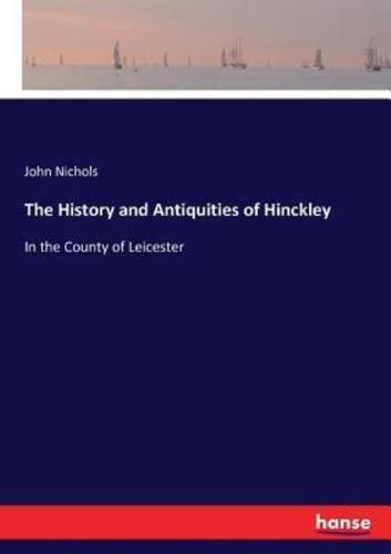 The History and Antiquities of Hinckley:In the County of Leicester