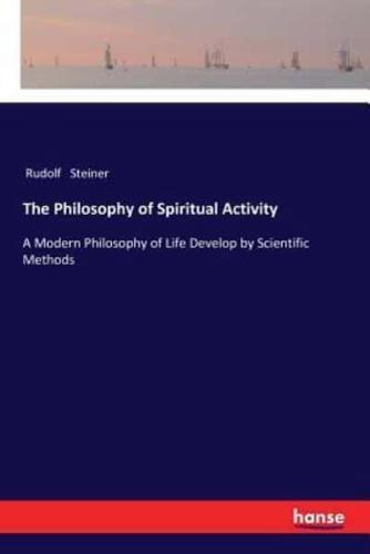 The Philosophy of Spiritual Activity:A Modern Philosophy of Life Develop by Scientific Methods