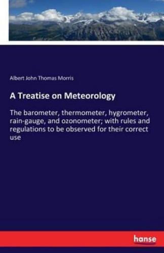 A Treatise on Meteorology:The barometer, thermometer, hygrometer, rain-gauge, and ozonometer; with rules and regulations to be observed for their correct use