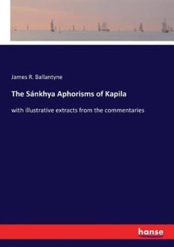 The Sánkhya Aphorisms of Kapila:with illustrative extracts from the commentaries