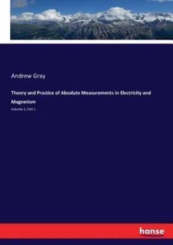 Theory and Practice of Absolute Measurements in Electricity and Magnetism:Volume 2, Part 1