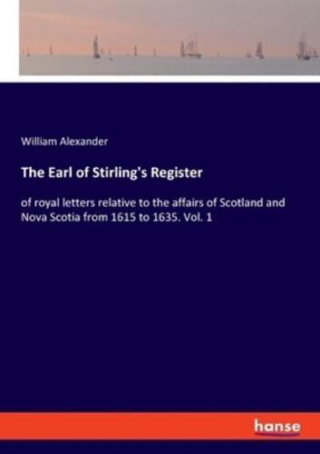 The Earl of Stirling's Register:of royal letters relative to the affairs of Scotland and Nova Scotia from 1615 to 1635. Vol. 1