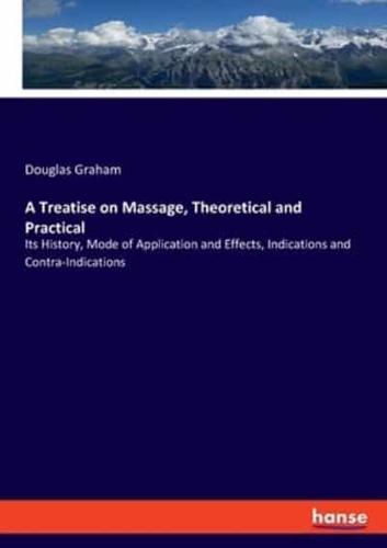 A Treatise on Massage, Theoretical and Practical:Its History, Mode of Application and Effects, Indications and Contra-Indications