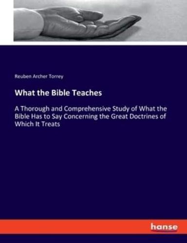 What the Bible Teaches:A Thorough and Comprehensive Study of What the Bible Has to Say Concerning the Great Doctrines of Which It Treats