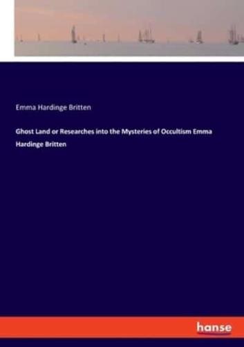 Ghost Land or Researches Into the Mysteries of Occultism Emma Hardinge Britten