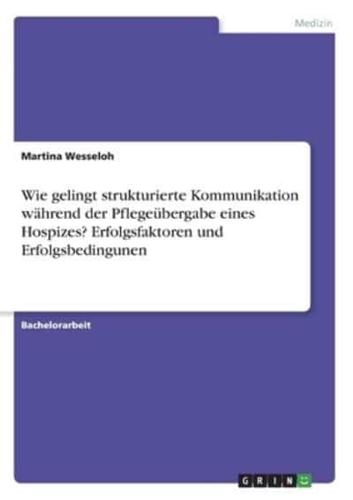 Wie Gelingt Strukturierte Kommunikation Während Der Pflegeübergabe Eines Hospizes? Erfolgsfaktoren Und Erfolgsbedingunen