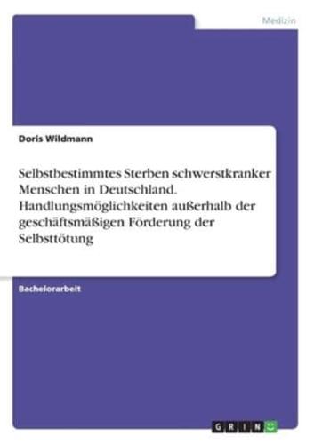 Selbstbestimmtes Sterben Schwerstkranker Menschen in Deutschland. Handlungsmöglichkeiten Außerhalb Der Geschäftsmäßigen Förderung Der Selbsttötung