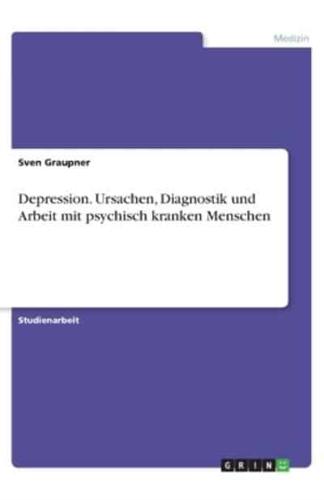 Depression. Ursachen, Diagnostik Und Arbeit Mit Psychisch Kranken Menschen