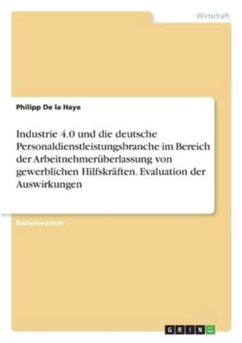 Industrie 4.0 Und Die Deutsche Personaldienstleistungsbranche Im Bereich Der Arbeitnehmerüberlassung Von Gewerblichen Hilfskräften. Evaluation Der Auswirkungen