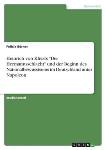 Heinrich Von Kleists "Die Hermannsschlacht" Und Der Beginn Des Nationalbewusstseins Im Deutschland Unter Napoleon