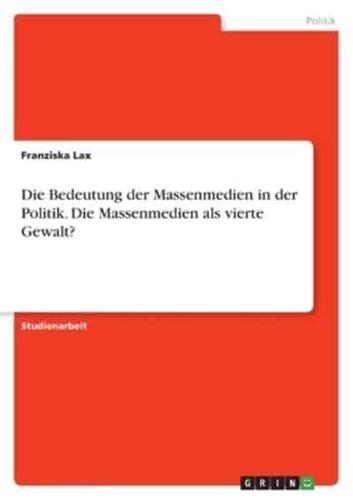 Die Bedeutung Der Massenmedien in Der Politik. Die Massenmedien Als Vierte Gewalt?