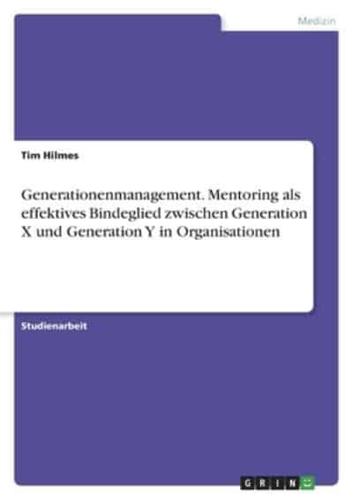 Generationenmanagement. Mentoring Als Effektives Bindeglied Zwischen Generation X Und Generation Y in Organisationen