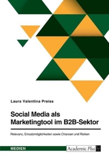 Social Media Als Marketingtool Im B2B-Sektor. Relevanz, Einsatzmöglichkeiten Sowie Chancen Und Risiken