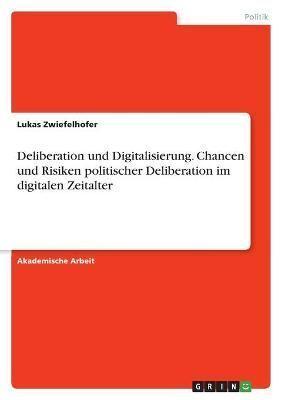 Deliberation Und Digitalisierung. Chancen Und Risiken Politischer Deliberation Im Digitalen Zeitalter