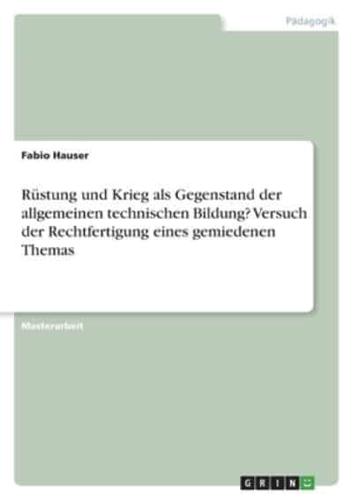 Rüstung Und Krieg Als Gegenstand Der Allgemeinen Technischen Bildung? Versuch Der Rechtfertigung Eines Gemiedenen Themas